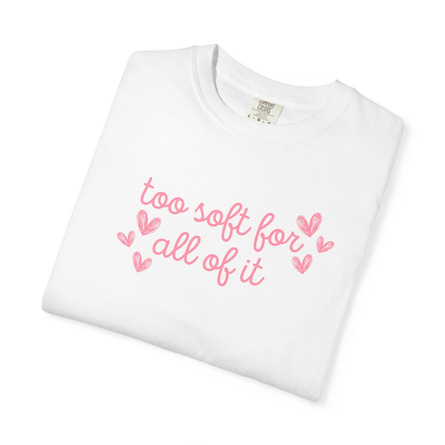 Too Soft For All Of It Comfort Colors Tee