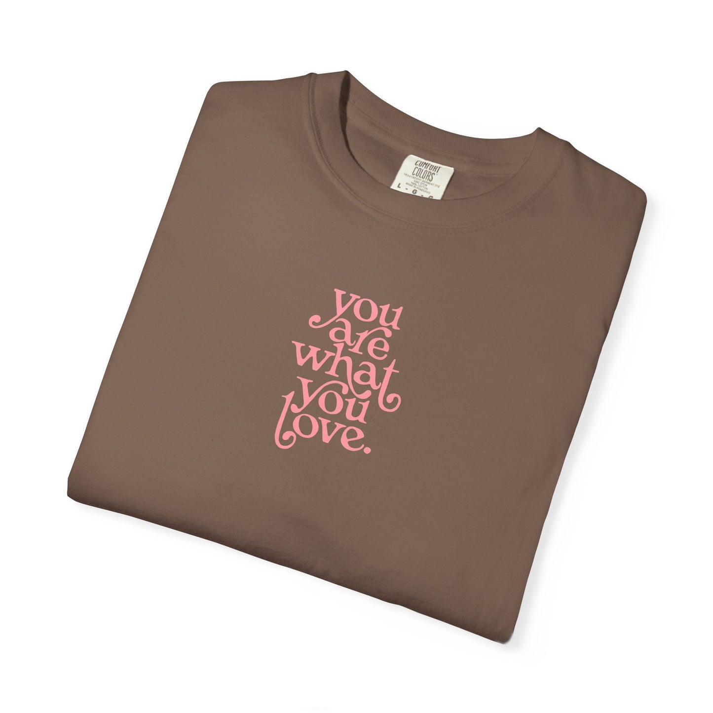 You Are What You Love Comfort Colors Tee