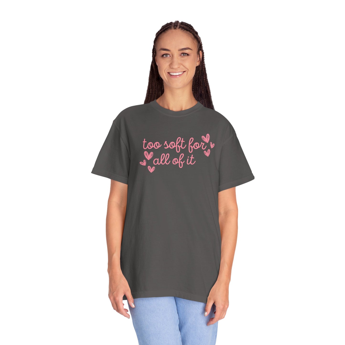 Too Soft For All Of It Comfort Colors Tee