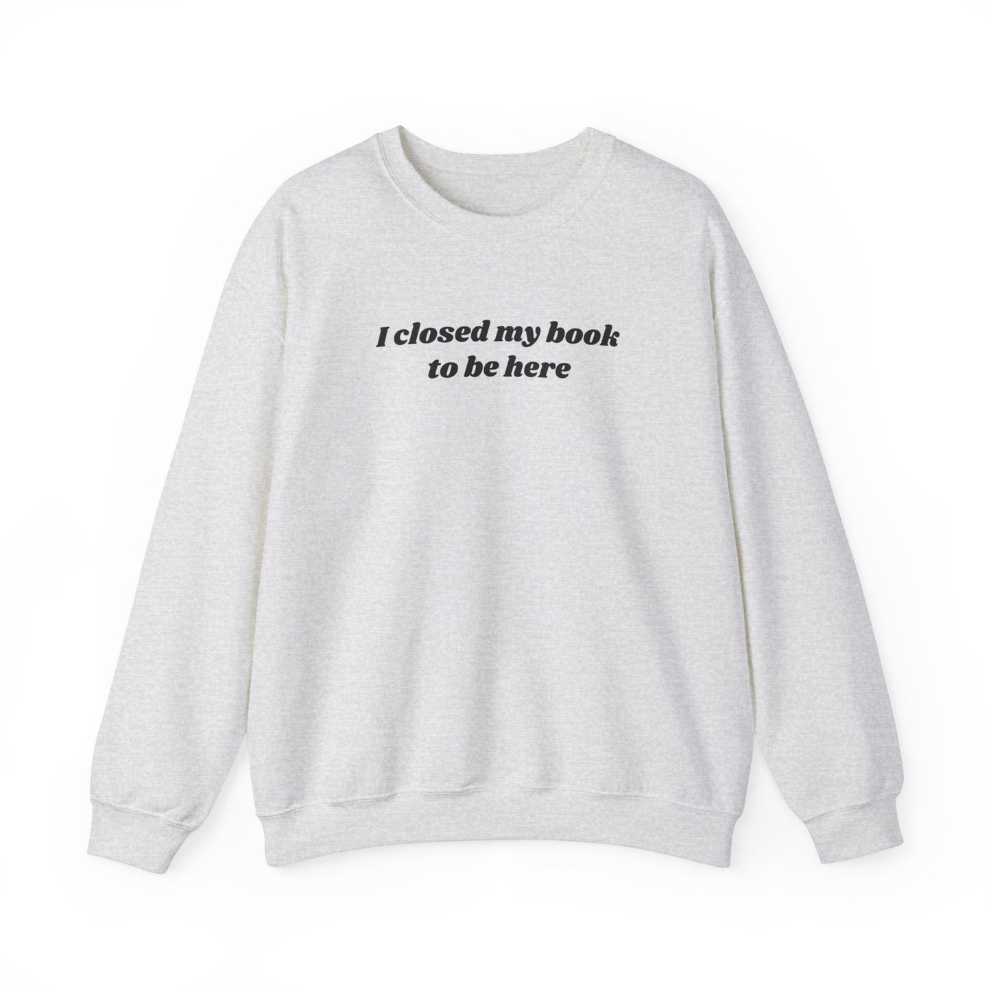 I Closed My Book To Be Here Unisex Crewneck