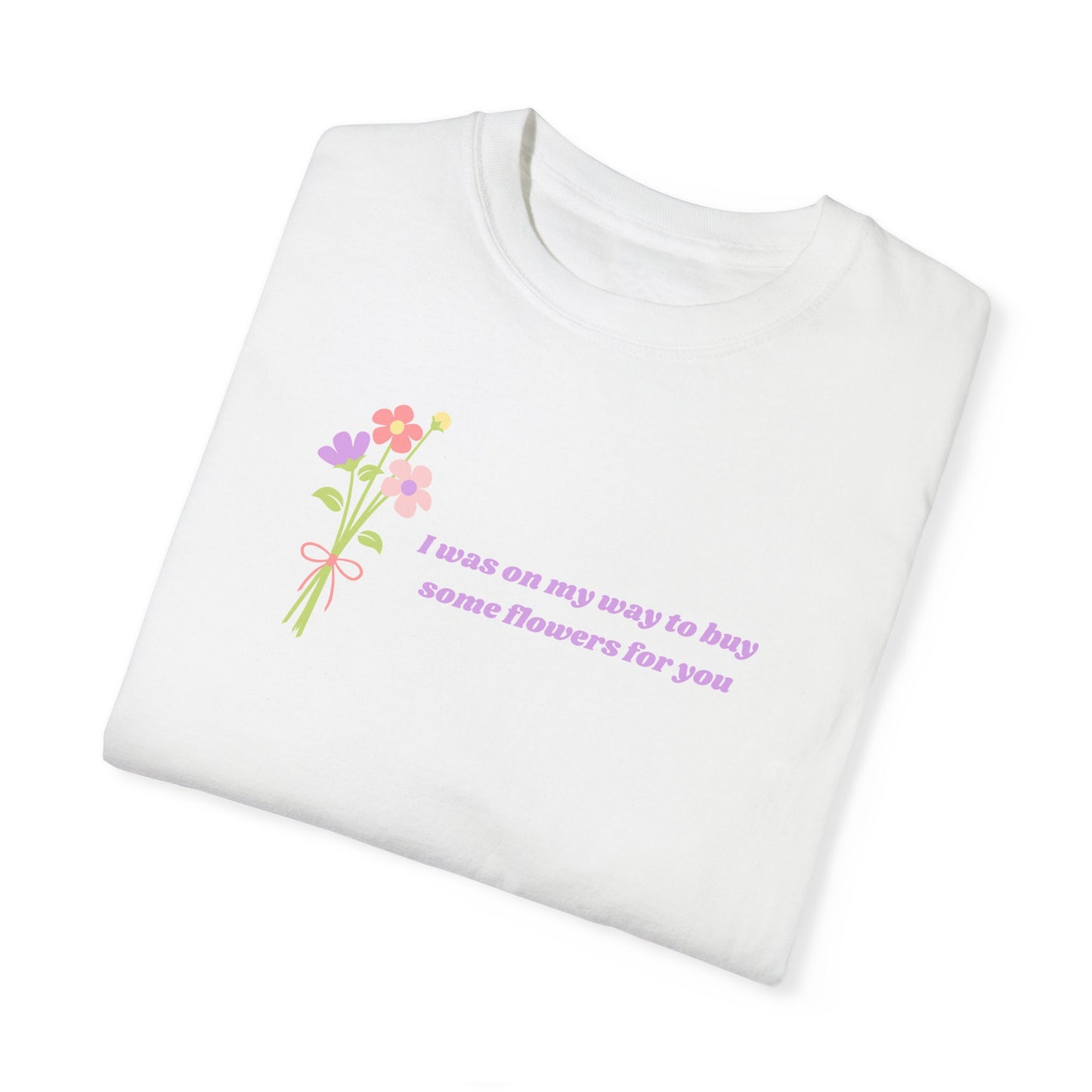 Buy Some Flowers For You Comfort Colors Tee