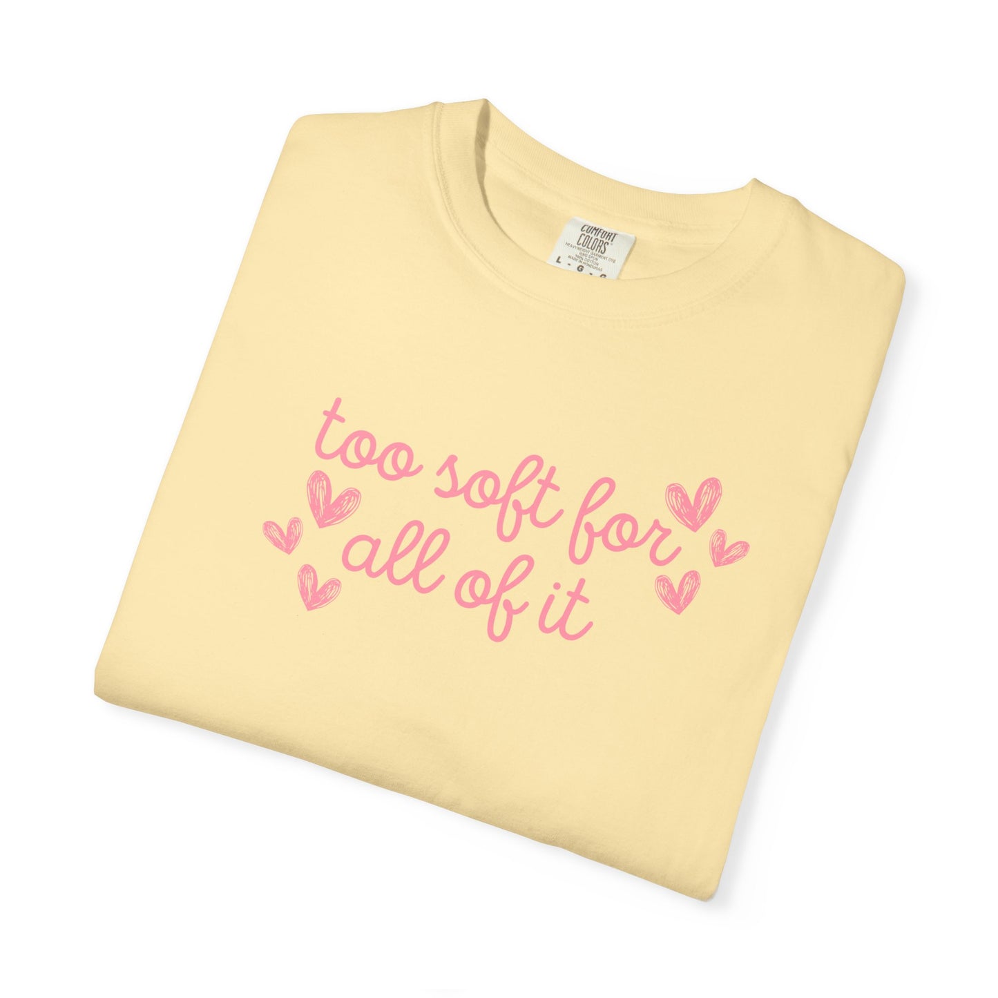 Too Soft For All Of It Comfort Colors Tee