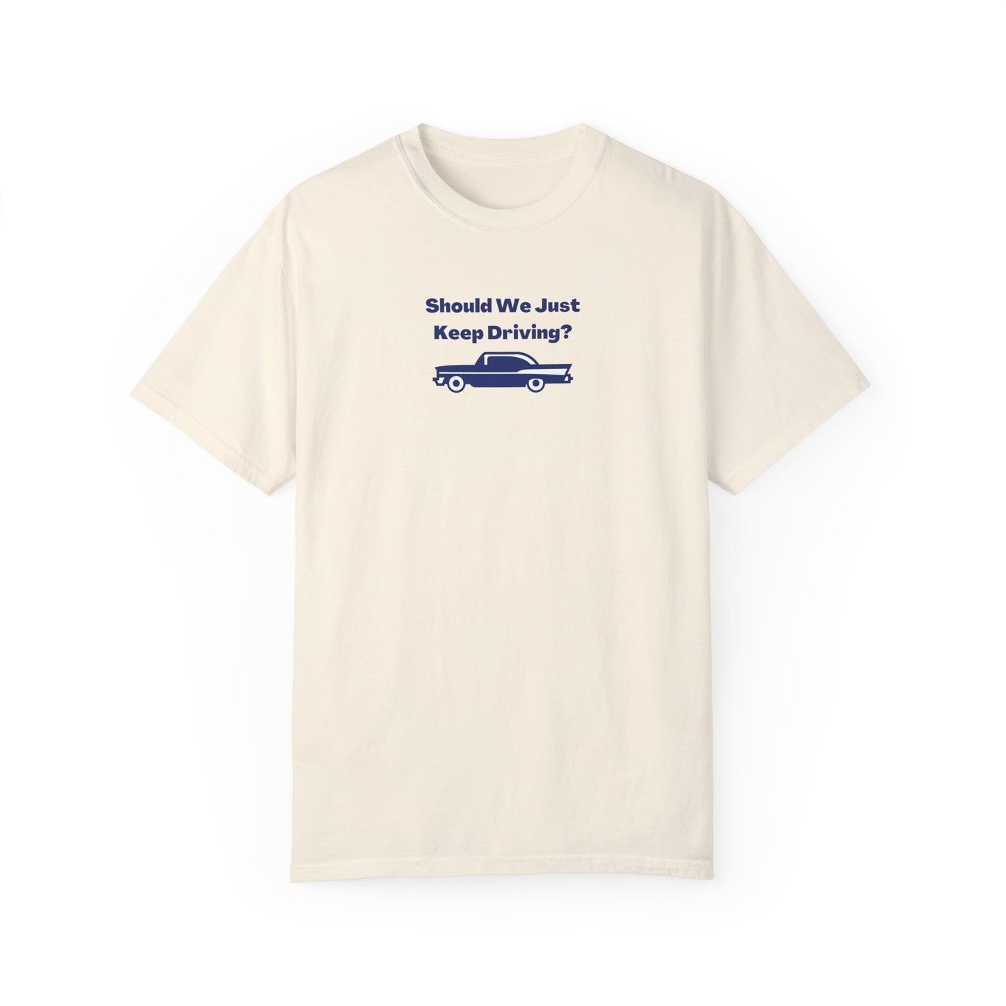 Should We Just Keep Driving Comfort Colors Tee