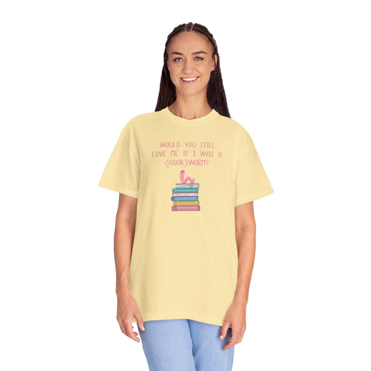 Would You Still Love Me If I Was a (Book)Worm? Comfort Colors Tee