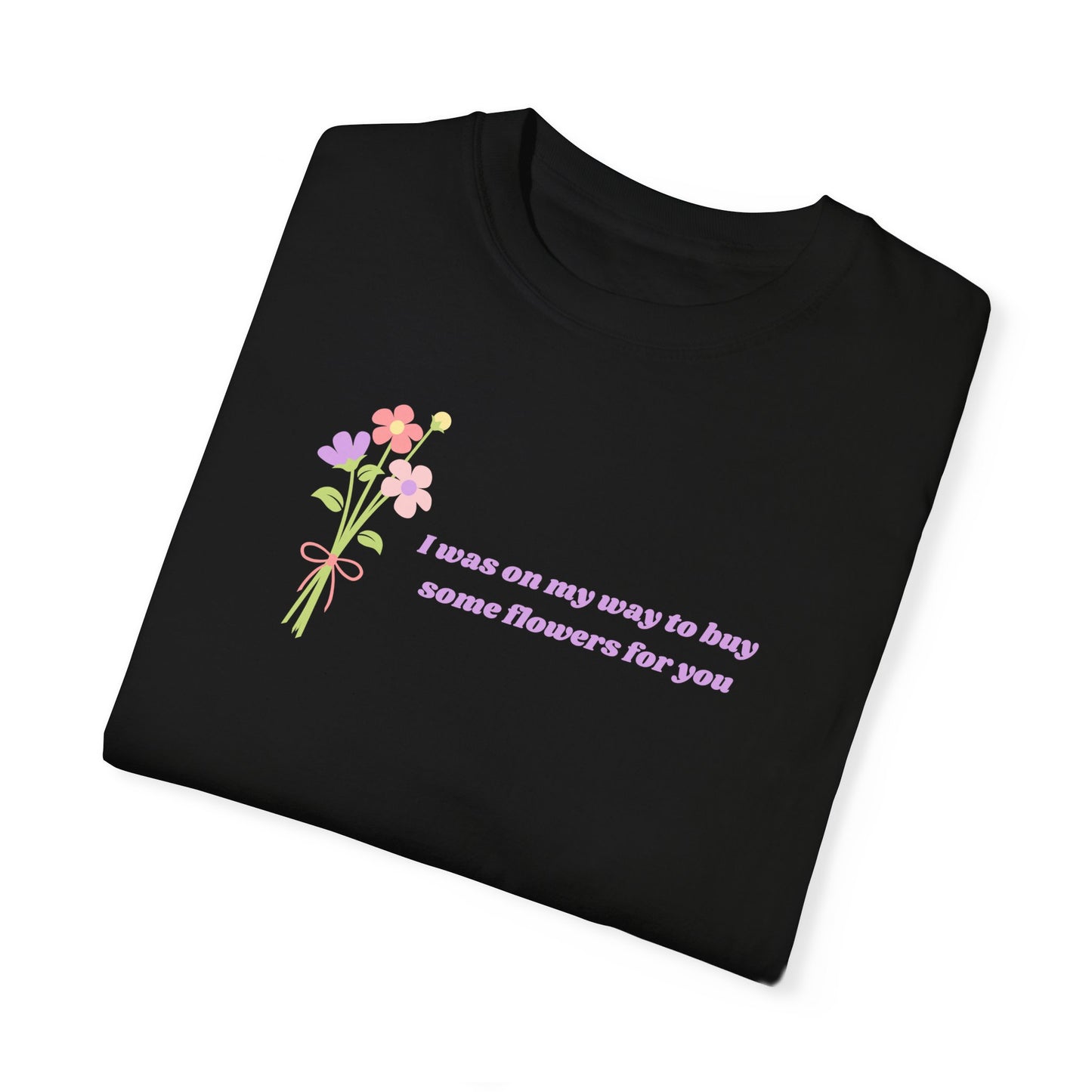 Buy Some Flowers For You Comfort Colors Tee