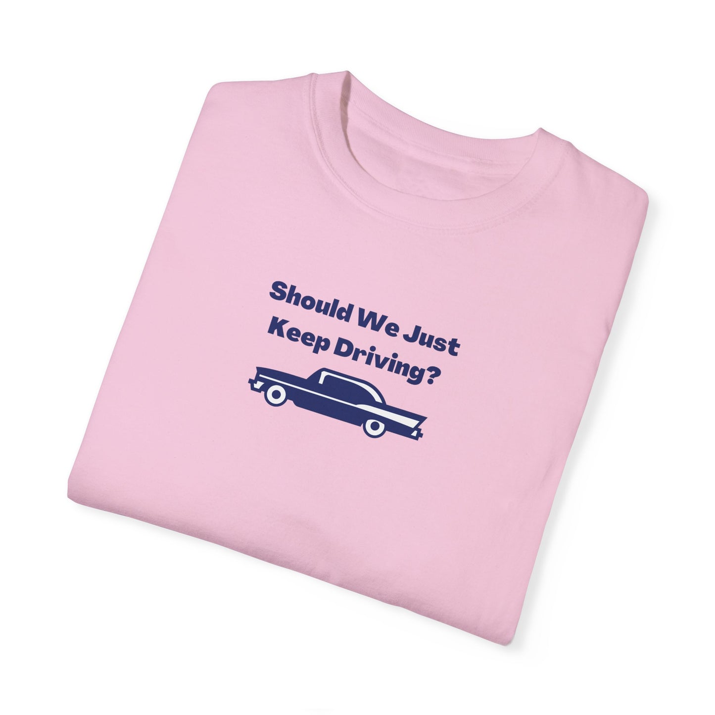 Should We Just Keep Driving Comfort Colors Tee