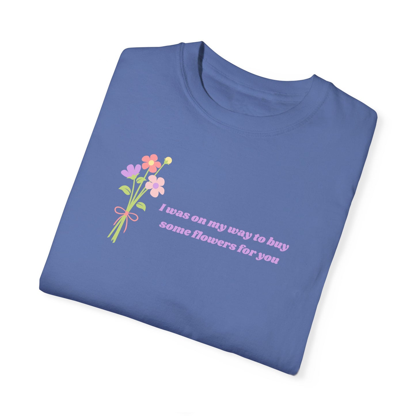 Buy Some Flowers For You Comfort Colors Tee