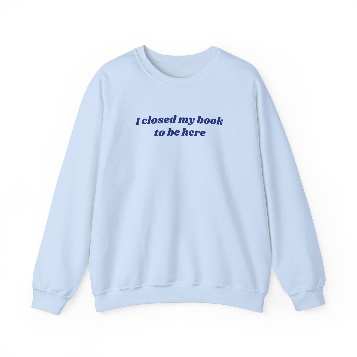 I Closed My Book To Be Here Unisex Crewneck