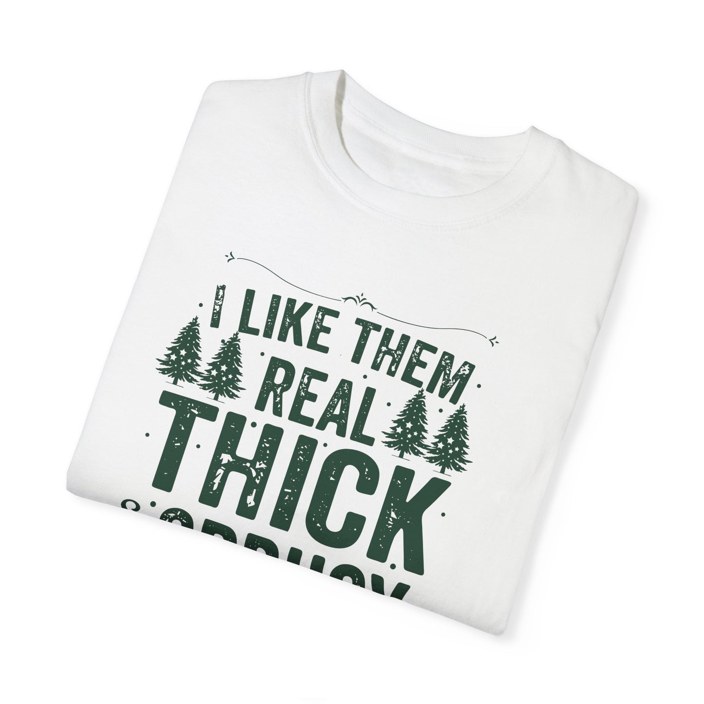 I Like Them Real Thick & Sprucy Comfort Colors Tee