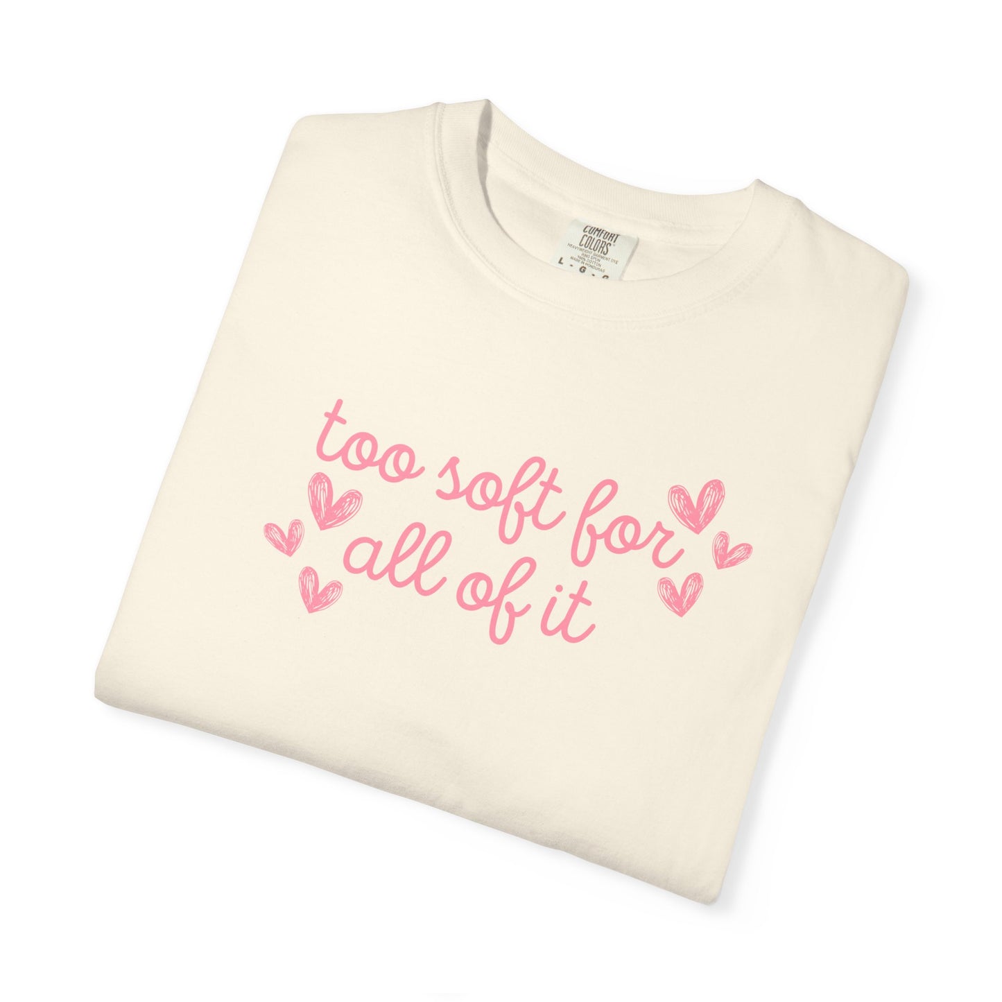 Too Soft For All Of It Comfort Colors Tee
