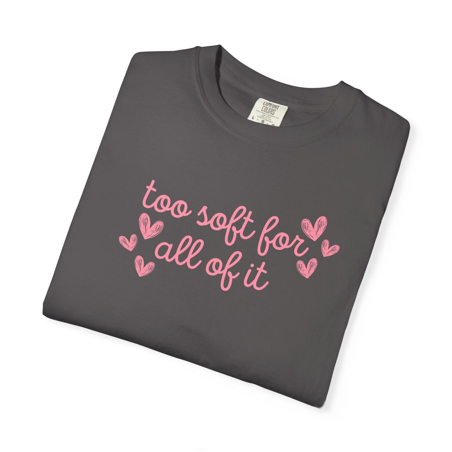 Too Soft For All Of It Comfort Colors Tee