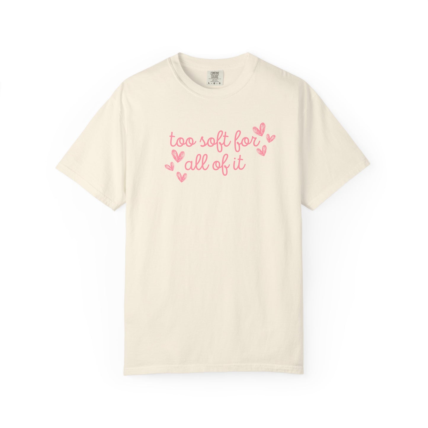 Too Soft For All Of It Comfort Colors Tee