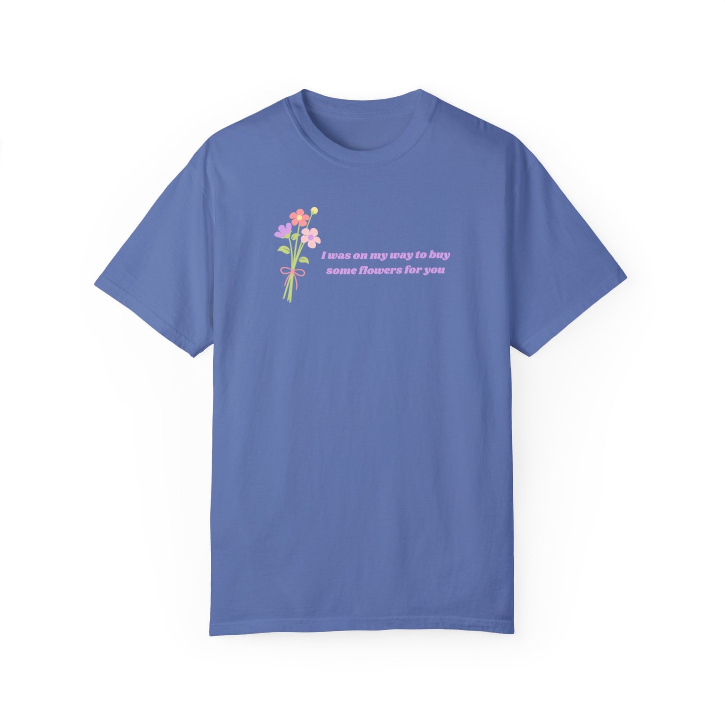 Buy Some Flowers For You Comfort Colors Tee