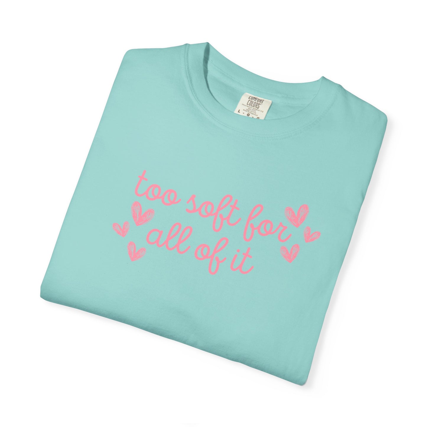 Too Soft For All Of It Comfort Colors Tee